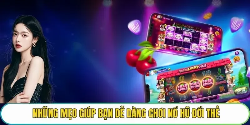 Những mẹo giúp bạn dễ dàng chơi nổ hũ đổi thẻ