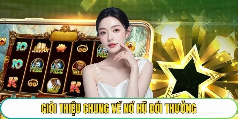 Tổng quan về cửa game nổ hũ đổi thưởng